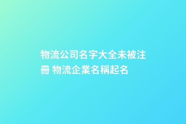 物流公司名字大全未被注冊 物流企業名稱起名
